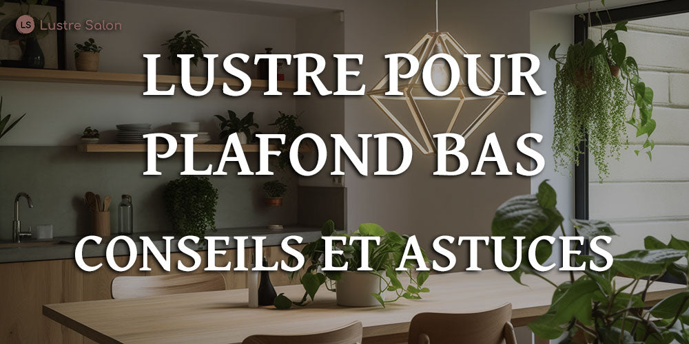 Comment choisir un lustre pour salon avec plafond bas ? Conseils et astuces